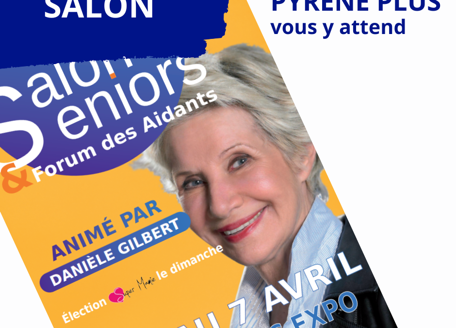 SALON SENIORS TARBES : PYRENE PLUS VOUS ATTEND LE 1 ET 2 AVRIL